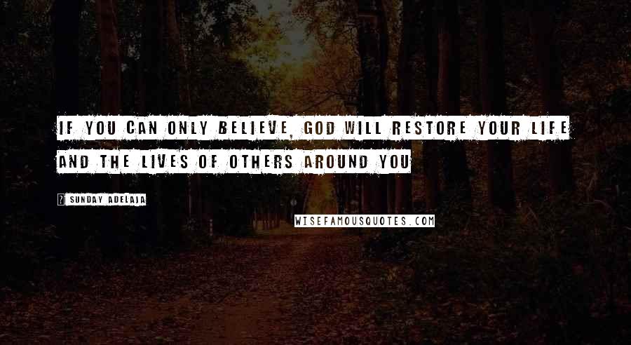 Sunday Adelaja Quotes: If you can only believe, God will restore your life and the lives of others around you