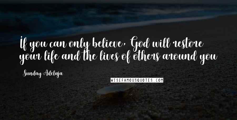 Sunday Adelaja Quotes: If you can only believe, God will restore your life and the lives of others around you