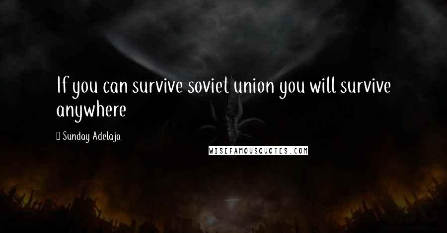 Sunday Adelaja Quotes: If you can survive soviet union you will survive anywhere