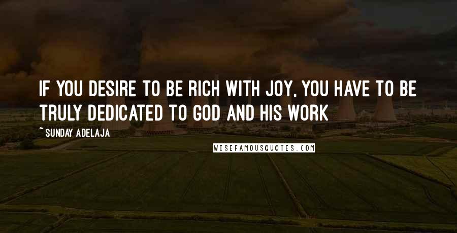 Sunday Adelaja Quotes: If you desire to be rich with joy, you have to be truly dedicated to God and His work