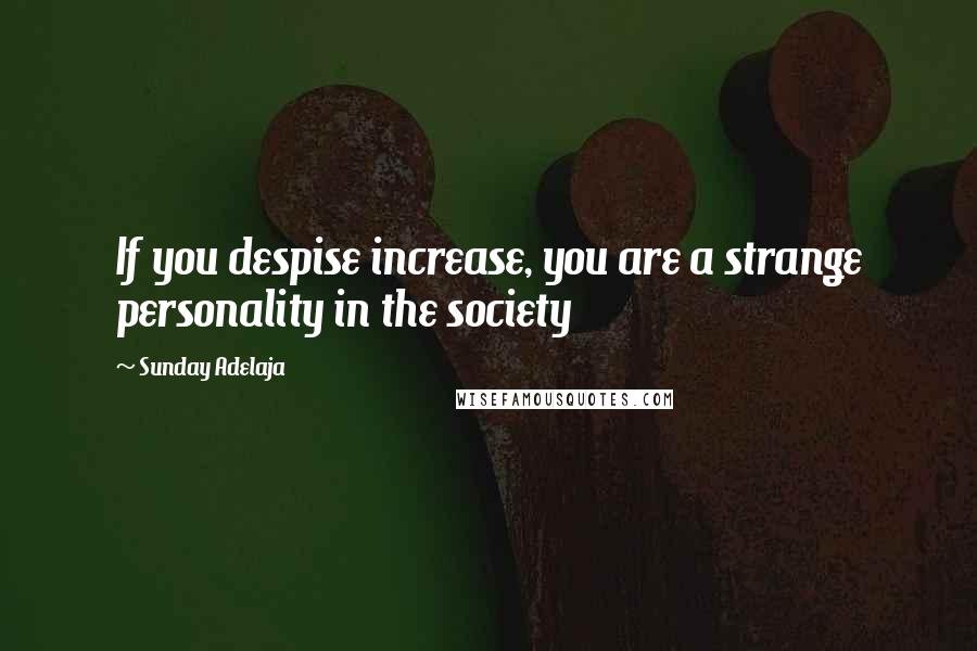 Sunday Adelaja Quotes: If you despise increase, you are a strange personality in the society