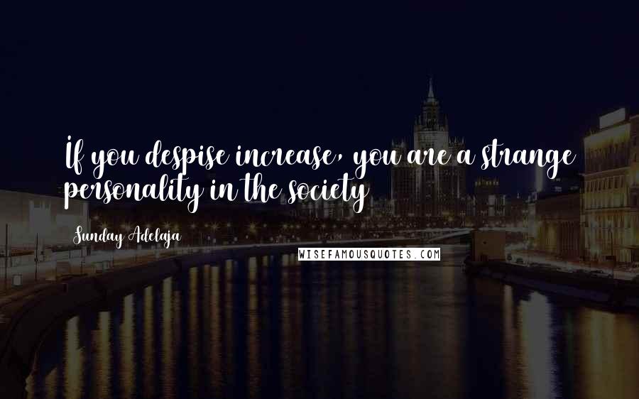 Sunday Adelaja Quotes: If you despise increase, you are a strange personality in the society