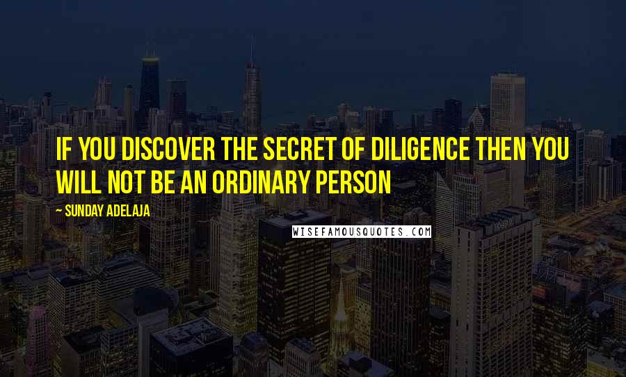 Sunday Adelaja Quotes: If you discover the secret of diligence then you will not be an ordinary person