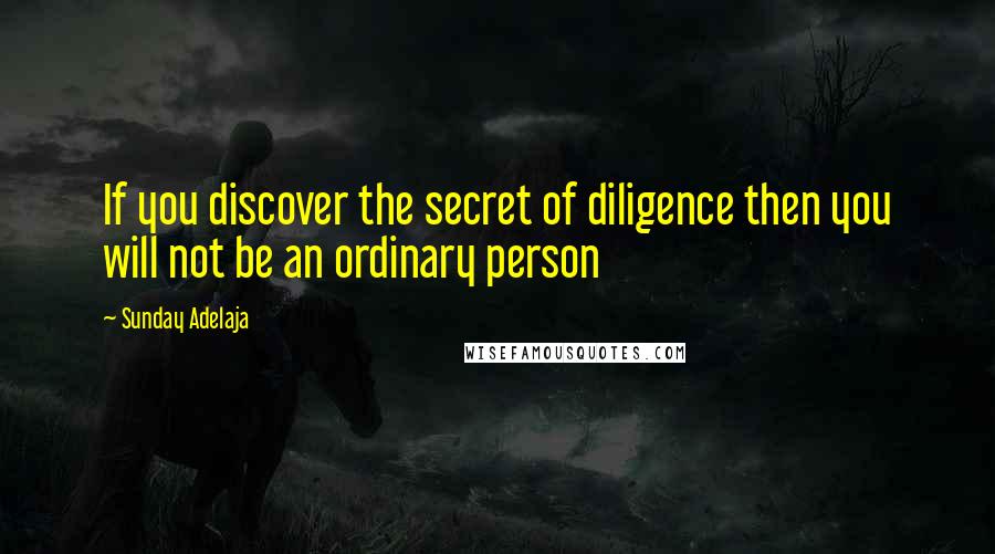 Sunday Adelaja Quotes: If you discover the secret of diligence then you will not be an ordinary person