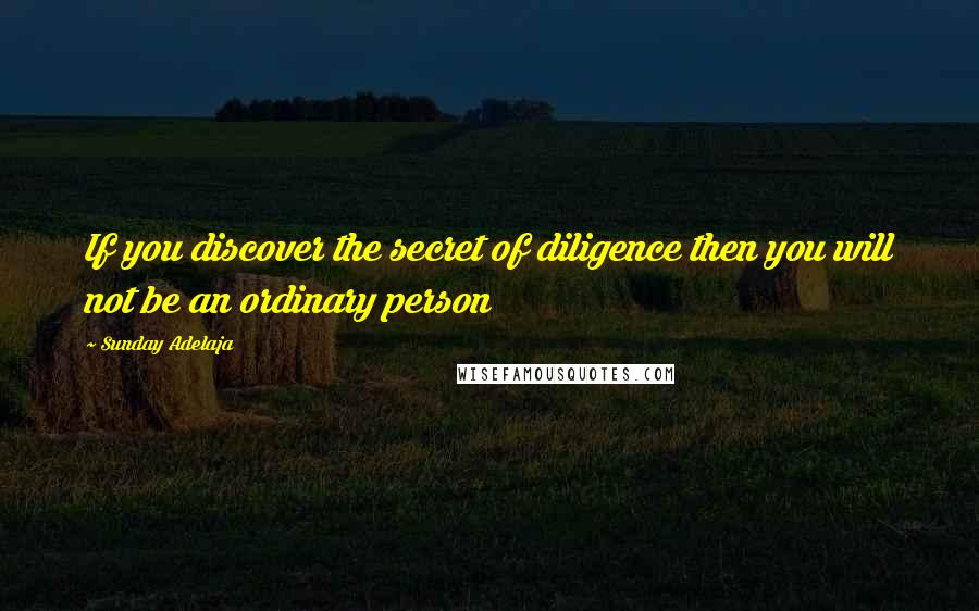 Sunday Adelaja Quotes: If you discover the secret of diligence then you will not be an ordinary person