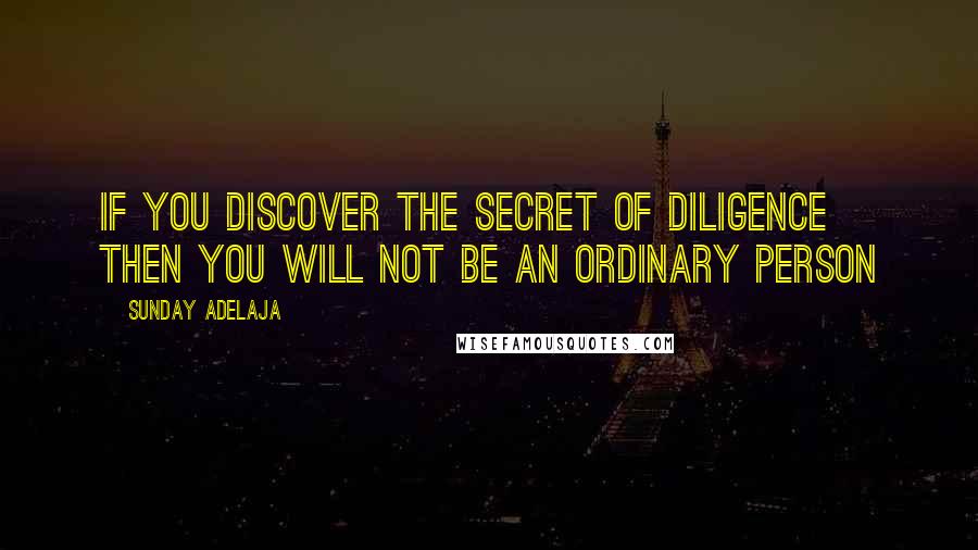 Sunday Adelaja Quotes: If you discover the secret of diligence then you will not be an ordinary person