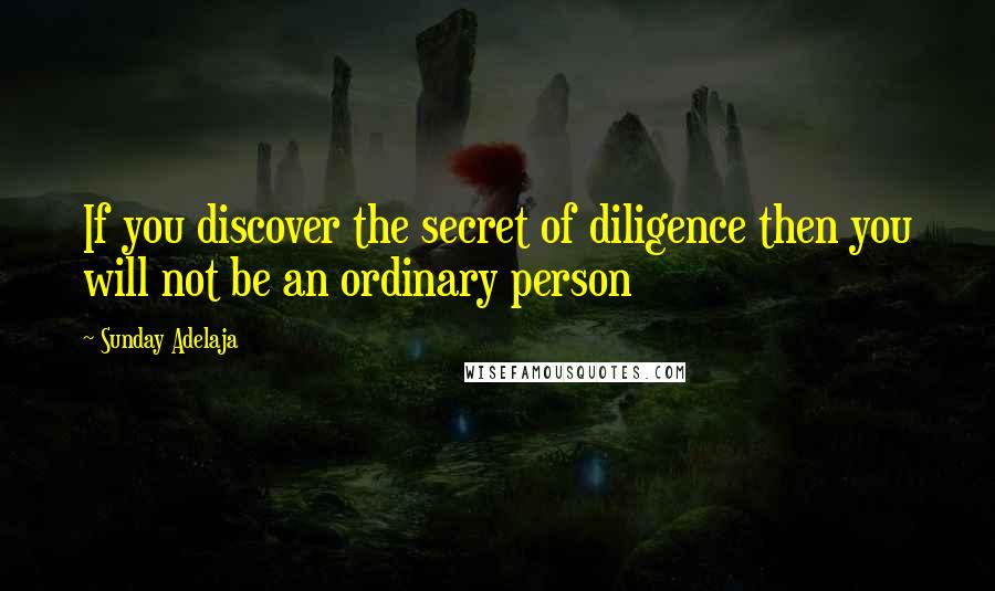 Sunday Adelaja Quotes: If you discover the secret of diligence then you will not be an ordinary person