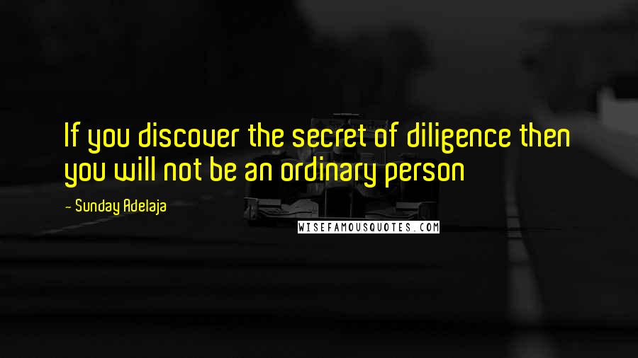 Sunday Adelaja Quotes: If you discover the secret of diligence then you will not be an ordinary person