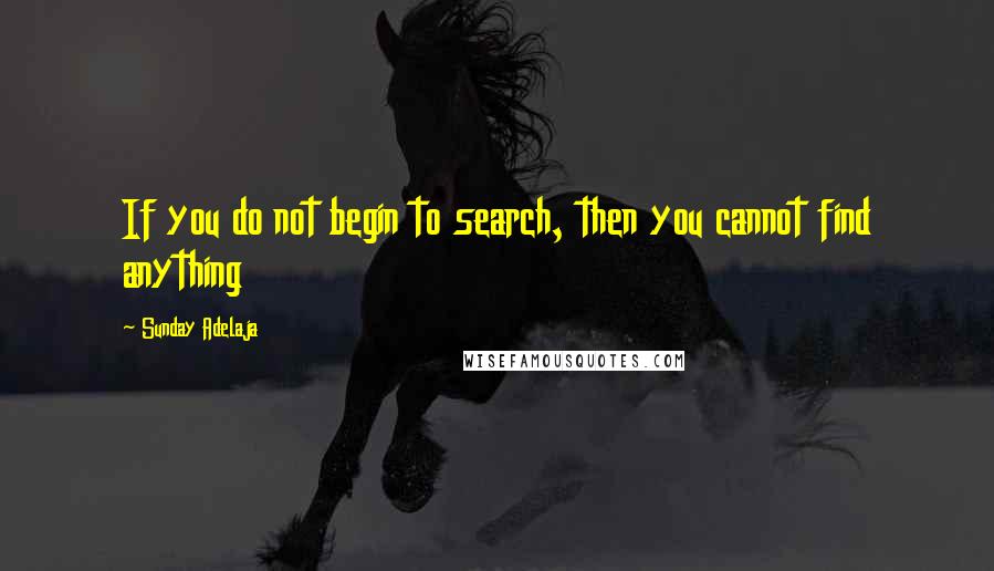 Sunday Adelaja Quotes: If you do not begin to search, then you cannot find anything