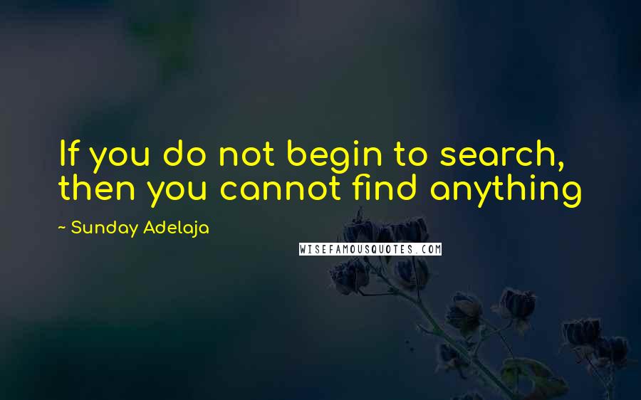 Sunday Adelaja Quotes: If you do not begin to search, then you cannot find anything