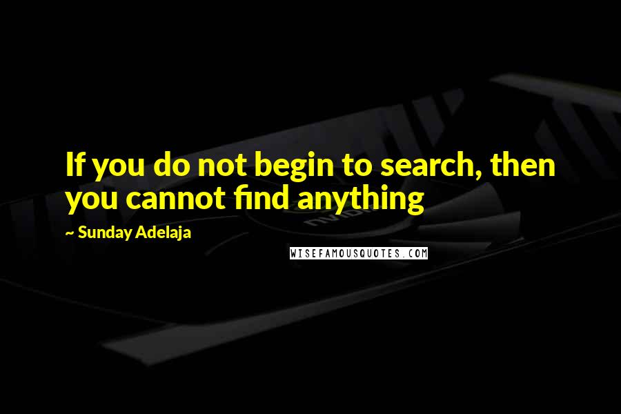 Sunday Adelaja Quotes: If you do not begin to search, then you cannot find anything