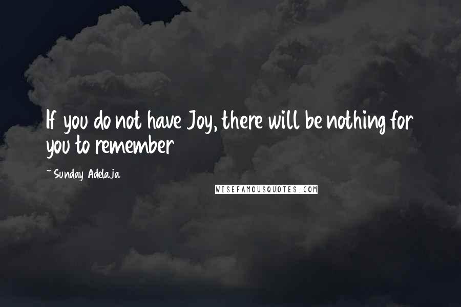 Sunday Adelaja Quotes: If you do not have Joy, there will be nothing for you to remember