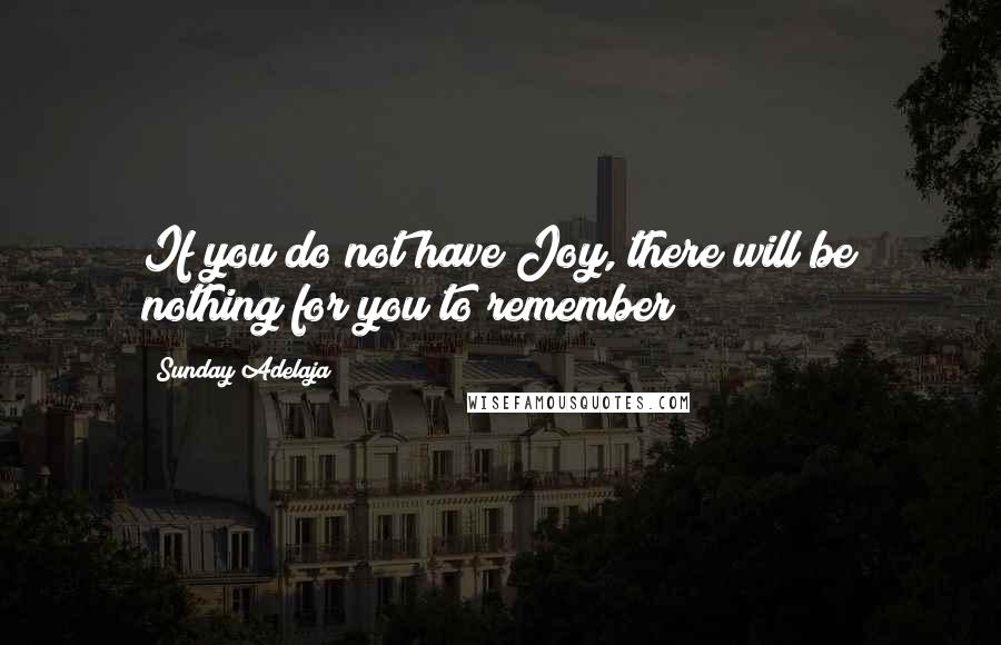 Sunday Adelaja Quotes: If you do not have Joy, there will be nothing for you to remember