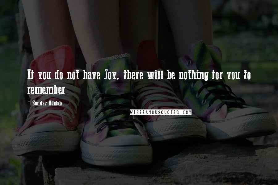 Sunday Adelaja Quotes: If you do not have Joy, there will be nothing for you to remember