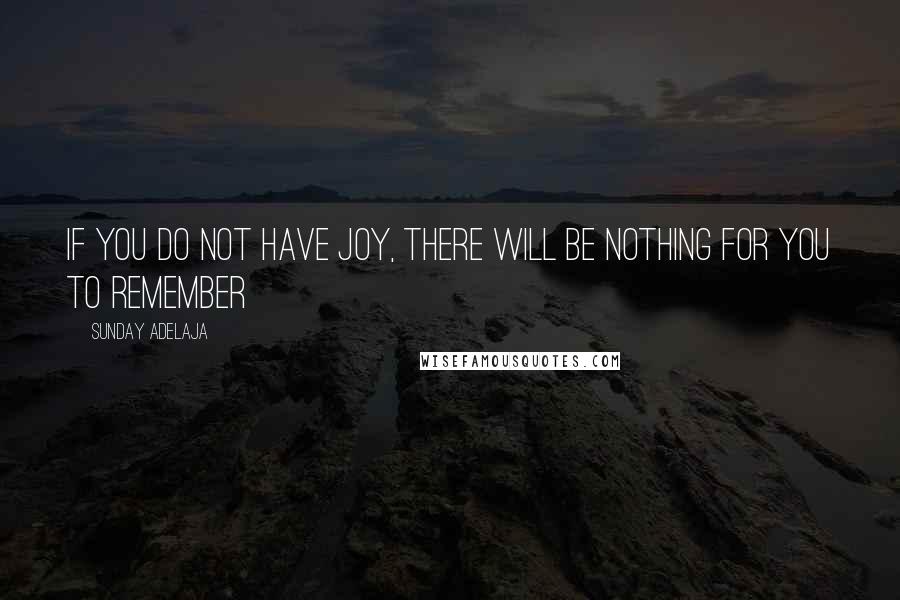 Sunday Adelaja Quotes: If you do not have Joy, there will be nothing for you to remember