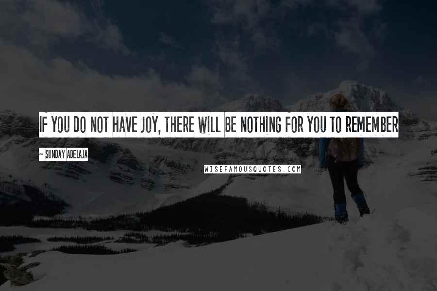 Sunday Adelaja Quotes: If you do not have Joy, there will be nothing for you to remember