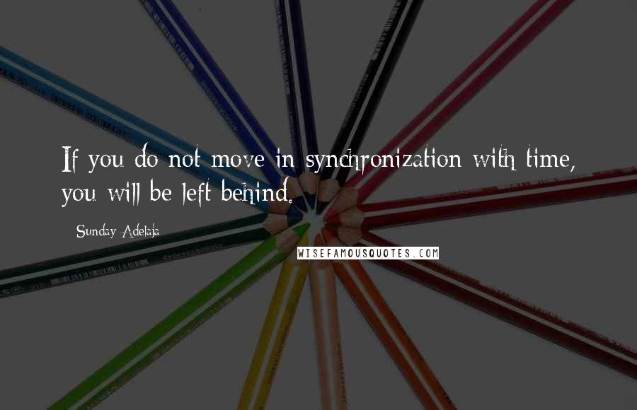 Sunday Adelaja Quotes: If you do not move in synchronization with time, you will be left behind.