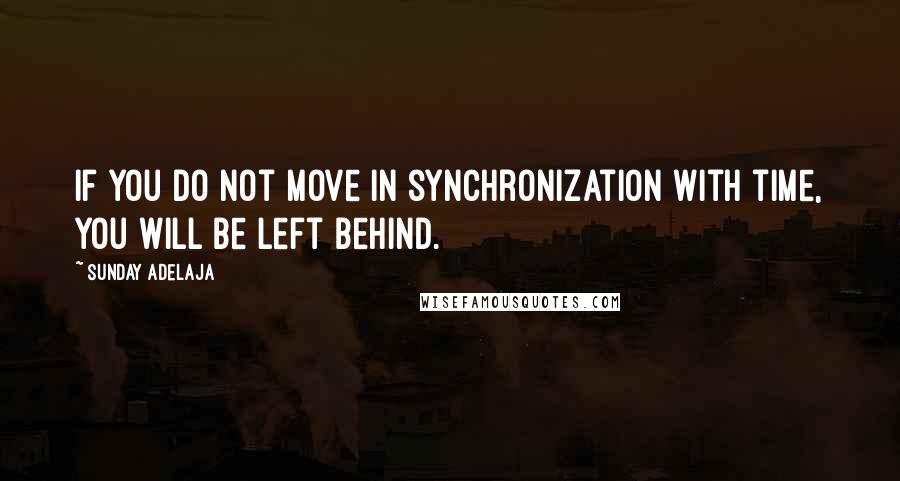 Sunday Adelaja Quotes: If you do not move in synchronization with time, you will be left behind.