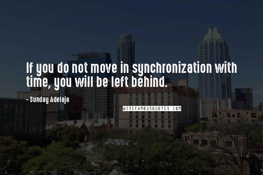 Sunday Adelaja Quotes: If you do not move in synchronization with time, you will be left behind.