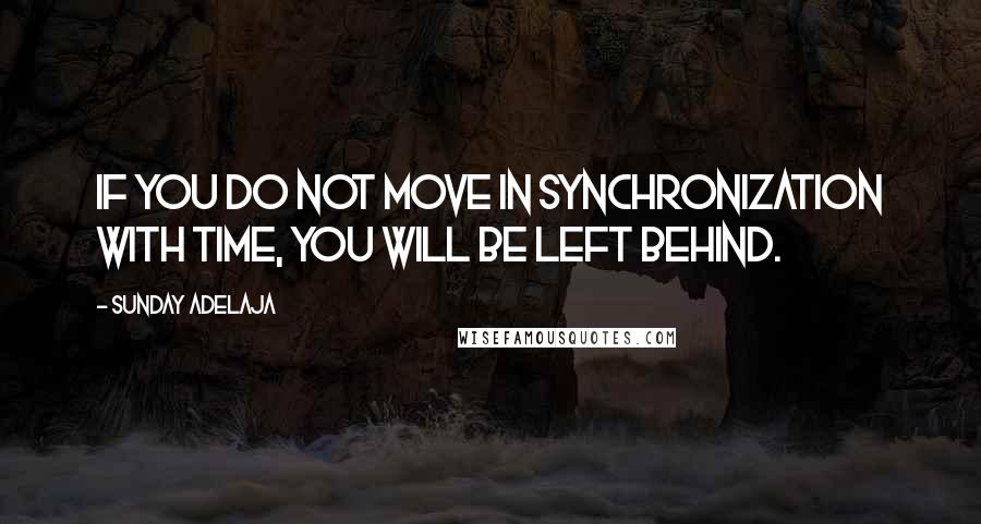 Sunday Adelaja Quotes: If you do not move in synchronization with time, you will be left behind.