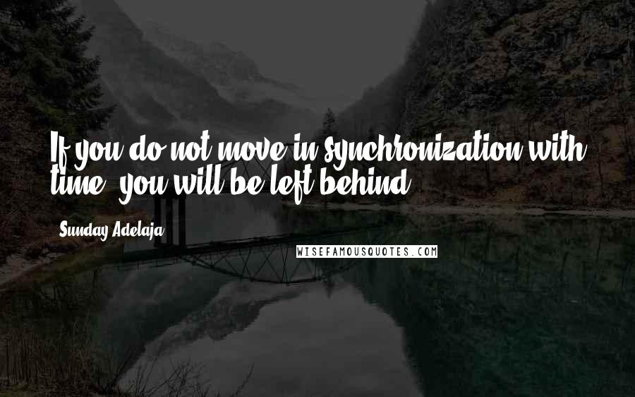 Sunday Adelaja Quotes: If you do not move in synchronization with time, you will be left behind.