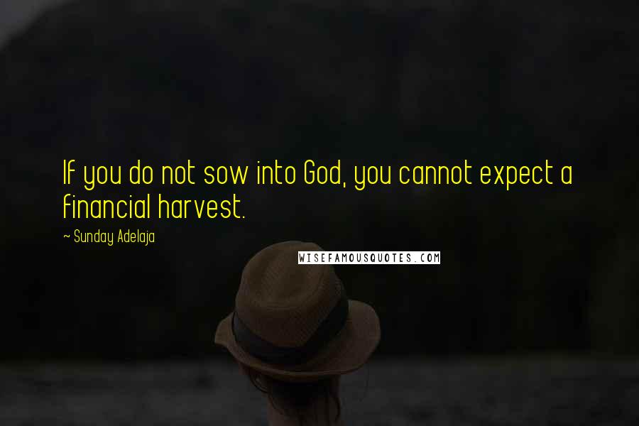 Sunday Adelaja Quotes: If you do not sow into God, you cannot expect a financial harvest.