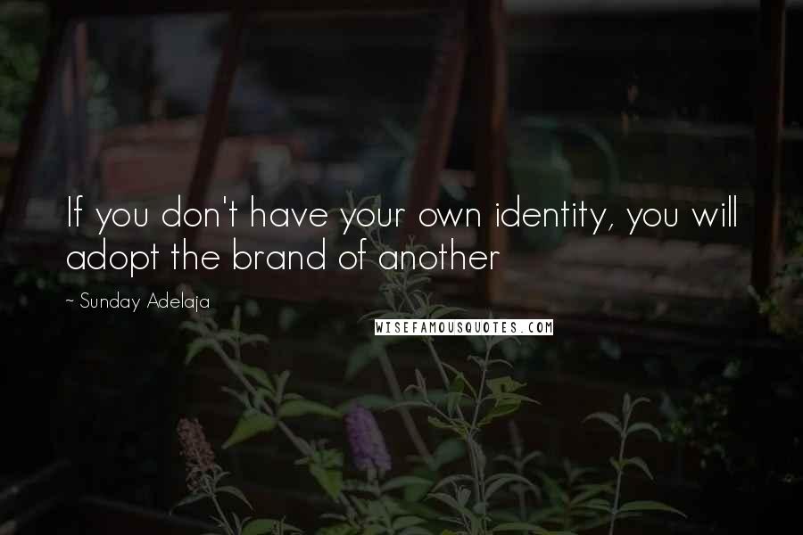 Sunday Adelaja Quotes: If you don't have your own identity, you will adopt the brand of another