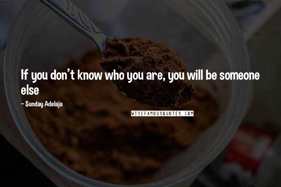 Sunday Adelaja Quotes: If you don't know who you are, you will be someone else