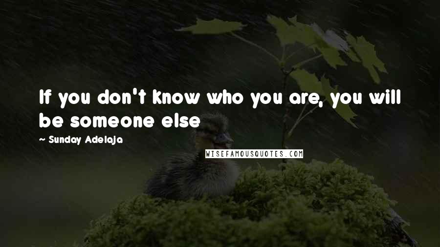 Sunday Adelaja Quotes: If you don't know who you are, you will be someone else