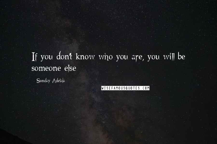 Sunday Adelaja Quotes: If you don't know who you are, you will be someone else