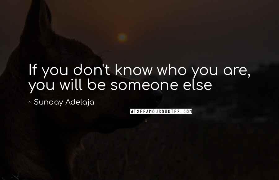 Sunday Adelaja Quotes: If you don't know who you are, you will be someone else
