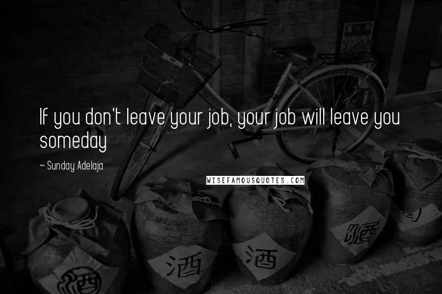 Sunday Adelaja Quotes: If you don't leave your job, your job will leave you someday