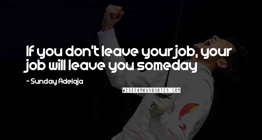 Sunday Adelaja Quotes: If you don't leave your job, your job will leave you someday