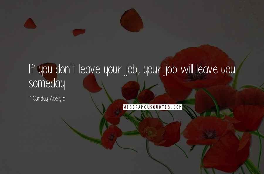 Sunday Adelaja Quotes: If you don't leave your job, your job will leave you someday