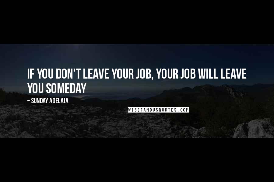 Sunday Adelaja Quotes: If you don't leave your job, your job will leave you someday