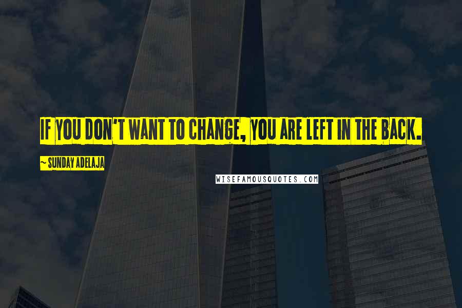 Sunday Adelaja Quotes: If you don't want to change, you are left in the back.