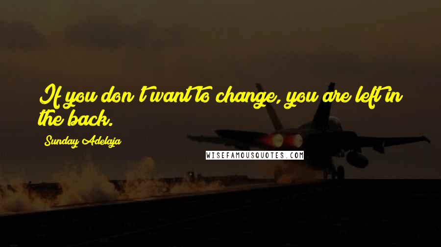 Sunday Adelaja Quotes: If you don't want to change, you are left in the back.