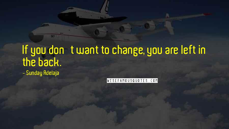 Sunday Adelaja Quotes: If you don't want to change, you are left in the back.