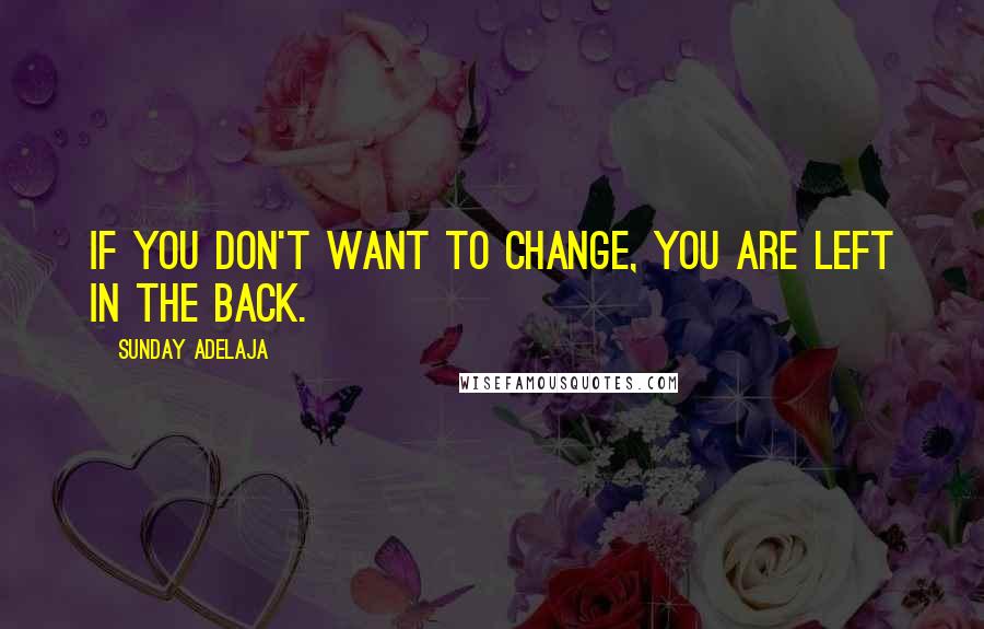 Sunday Adelaja Quotes: If you don't want to change, you are left in the back.