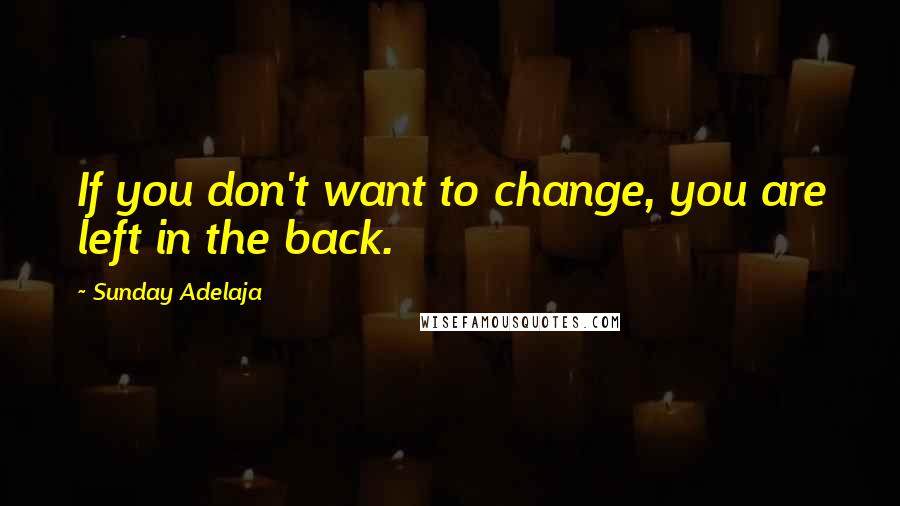 Sunday Adelaja Quotes: If you don't want to change, you are left in the back.