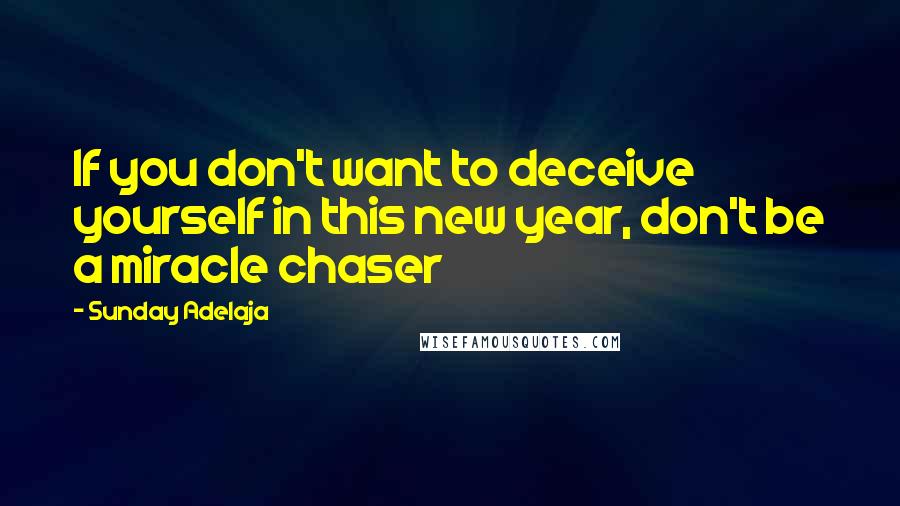 Sunday Adelaja Quotes: If you don't want to deceive yourself in this new year, don't be a miracle chaser