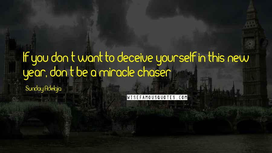 Sunday Adelaja Quotes: If you don't want to deceive yourself in this new year, don't be a miracle chaser