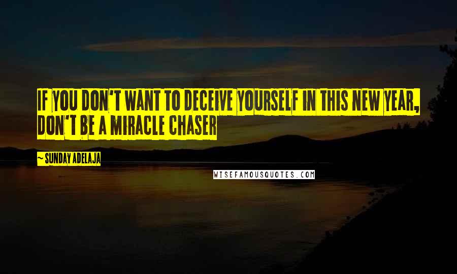Sunday Adelaja Quotes: If you don't want to deceive yourself in this new year, don't be a miracle chaser