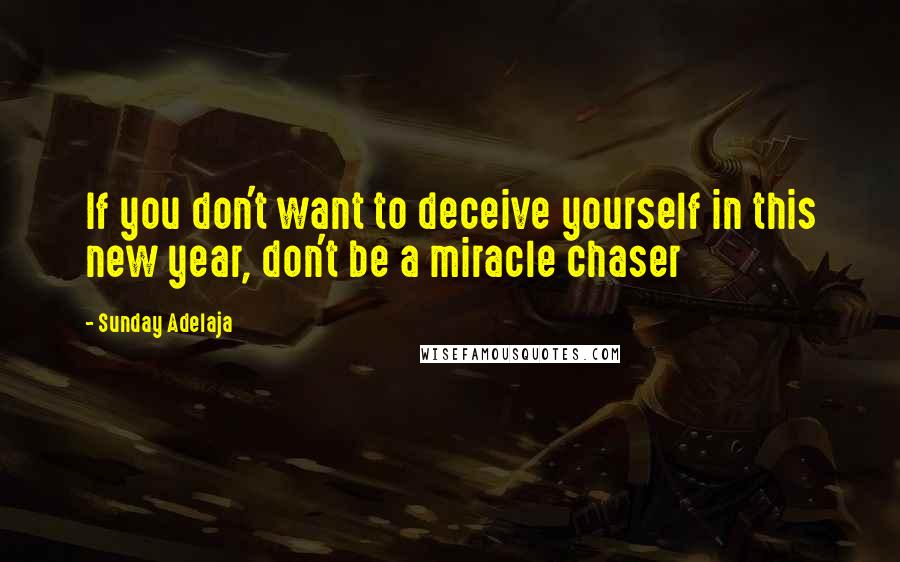 Sunday Adelaja Quotes: If you don't want to deceive yourself in this new year, don't be a miracle chaser