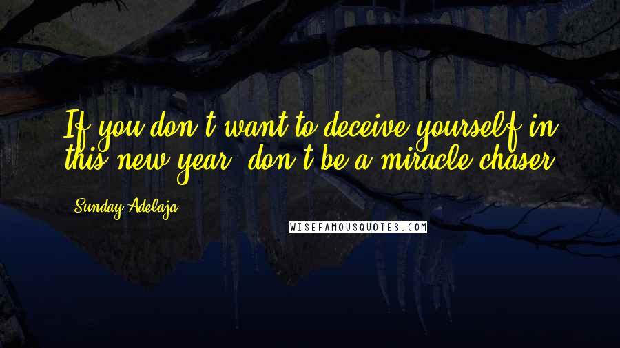 Sunday Adelaja Quotes: If you don't want to deceive yourself in this new year, don't be a miracle chaser