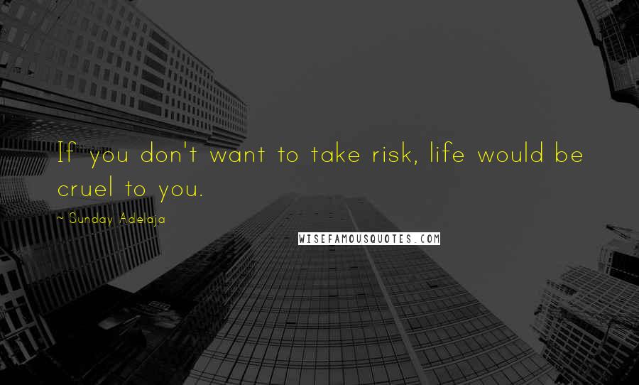 Sunday Adelaja Quotes: If you don't want to take risk, life would be cruel to you.