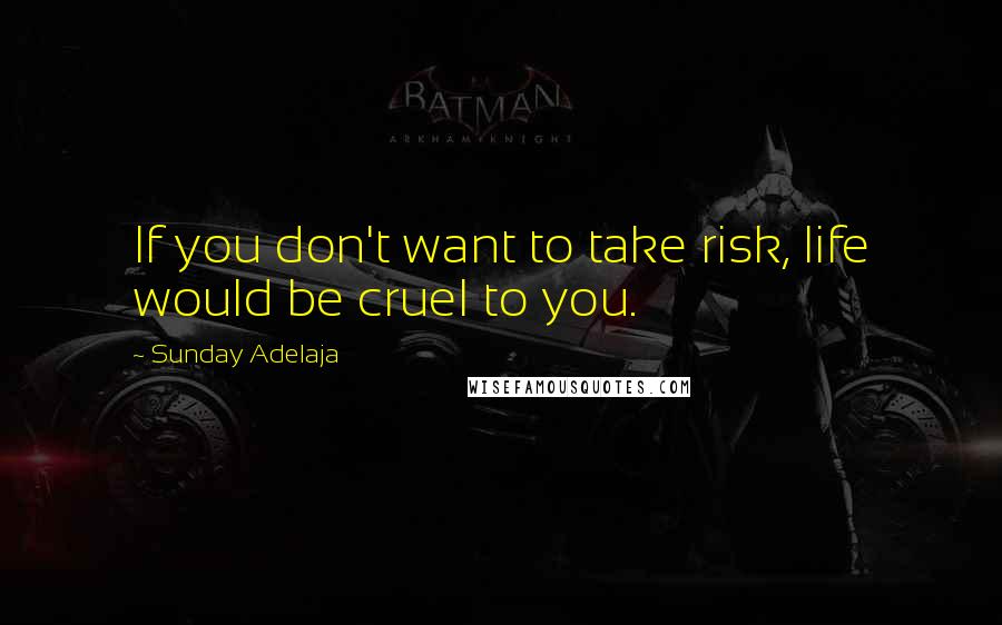 Sunday Adelaja Quotes: If you don't want to take risk, life would be cruel to you.