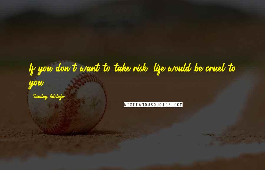 Sunday Adelaja Quotes: If you don't want to take risk, life would be cruel to you.