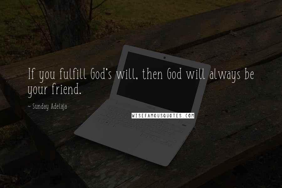Sunday Adelaja Quotes: If you fulfill God's will, then God will always be your friend.