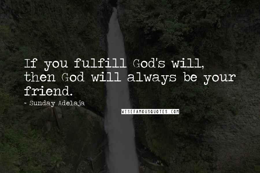 Sunday Adelaja Quotes: If you fulfill God's will, then God will always be your friend.